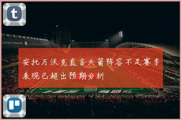 安托万沃克直言火箭阵容不足赛季表现已超出预期分析