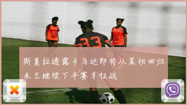斯基拉透露卡马达即将从莱切回归米兰继续下半赛季征战