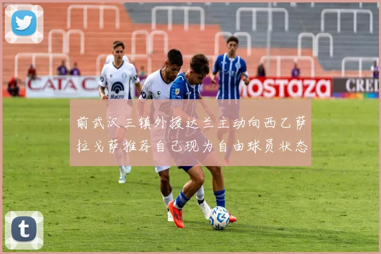 前武汉三镇外援达兰主动向西乙萨拉戈萨推荐自己现为自由球员状态良好